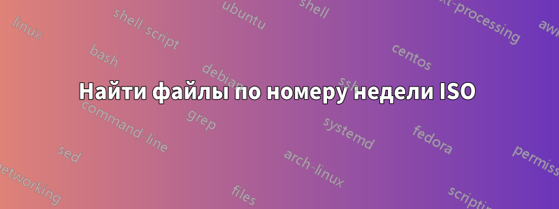 Найти файлы по номеру недели ISO