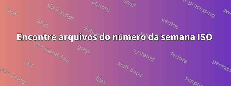 Encontre arquivos do número da semana ISO