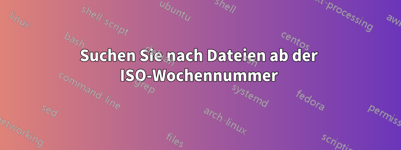 Suchen Sie nach Dateien ab der ISO-Wochennummer