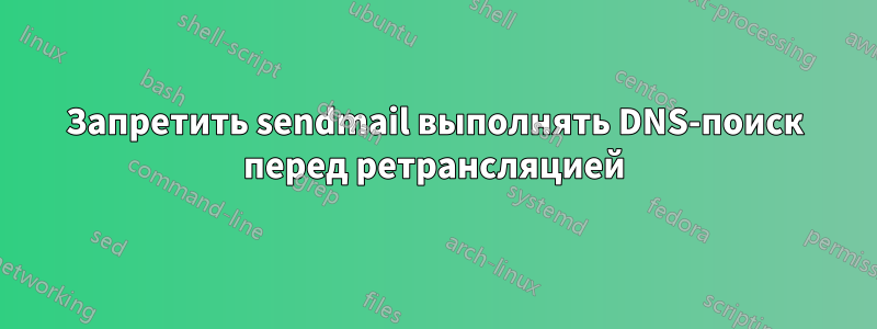 Запретить sendmail выполнять DNS-поиск перед ретрансляцией