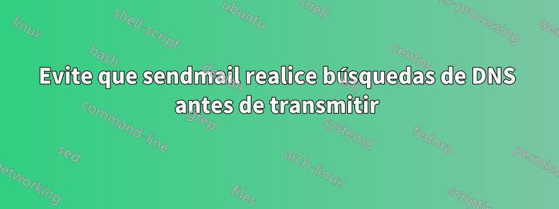 Evite que sendmail realice búsquedas de DNS antes de transmitir