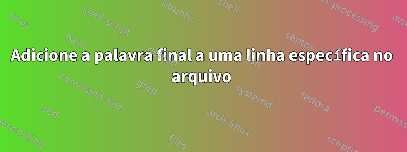 Adicione a palavra final a uma linha específica no arquivo