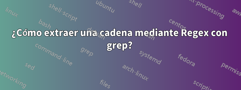 ¿Cómo extraer una cadena mediante Regex con grep?