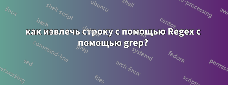 как извлечь строку с помощью Regex с помощью grep?