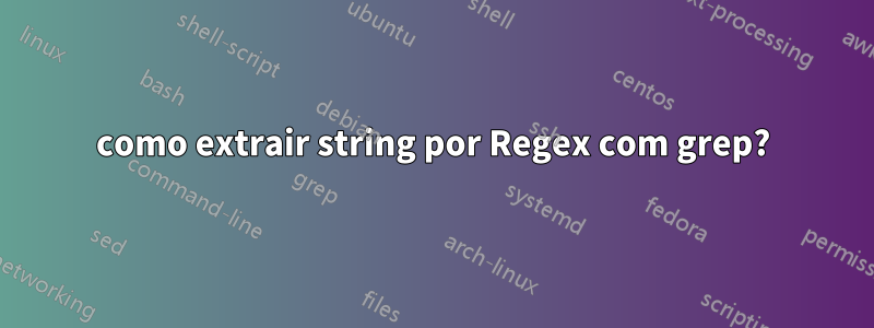 como extrair string por Regex com grep?