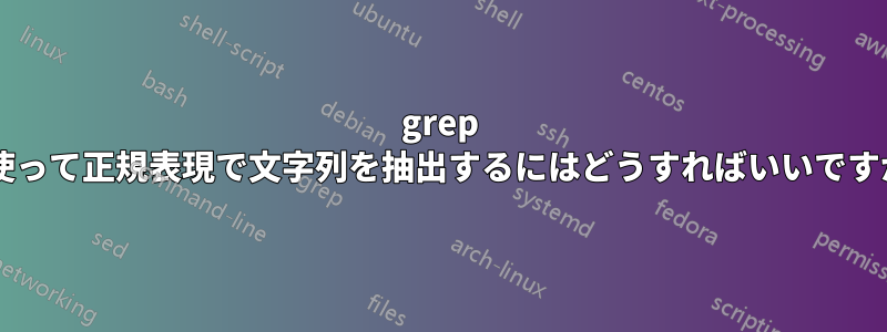 grep を使って正規表現で文字列を抽出するにはどうすればいいですか?