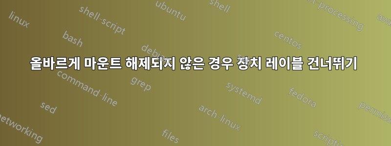 올바르게 마운트 해제되지 않은 경우 장치 레이블 건너뛰기