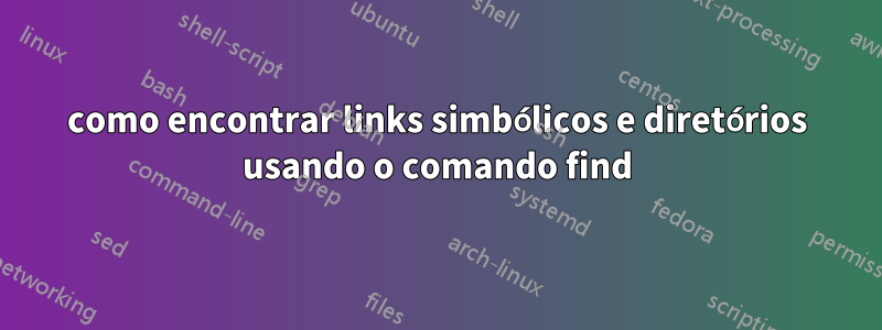 como encontrar links simbólicos e diretórios usando o comando find