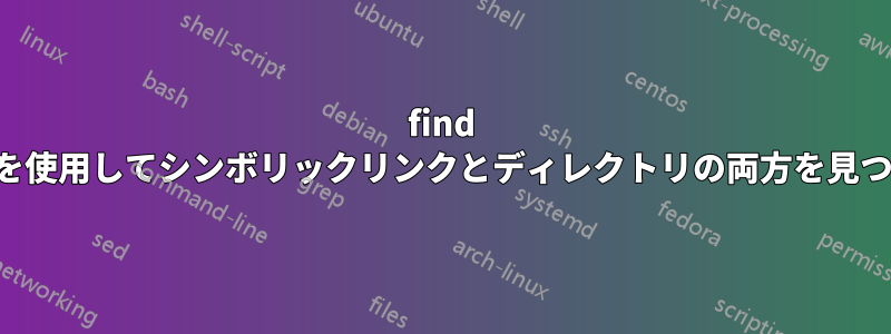 find コマンドを使用してシンボリックリンクとディレクトリの両方を見つける方法