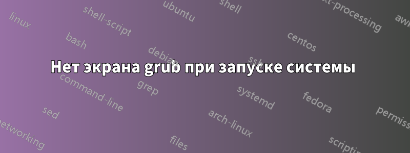 Нет экрана grub при запуске системы