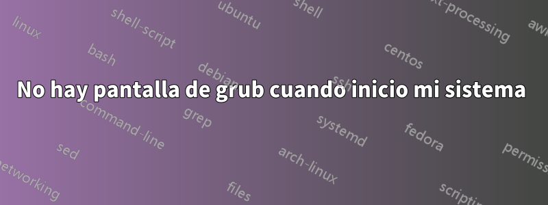 No hay pantalla de grub cuando inicio mi sistema