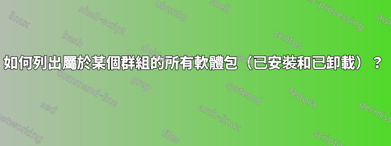 如何列出屬於某個群組的所有軟體包（已安裝和已卸載）？