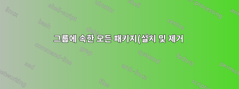 그룹에 속한 모든 패키지(설치 및 제거)를 어떻게 나열합니까?