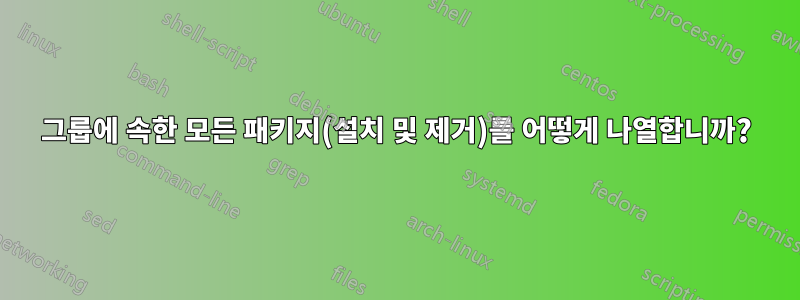 그룹에 속한 모든 패키지(설치 및 제거)를 어떻게 나열합니까?