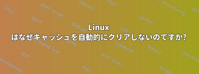 Linux はなぜキャッシュを自動的にクリアしないのですか?