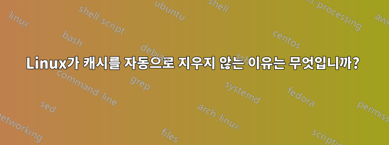 Linux가 캐시를 자동으로 지우지 않는 이유는 무엇입니까?