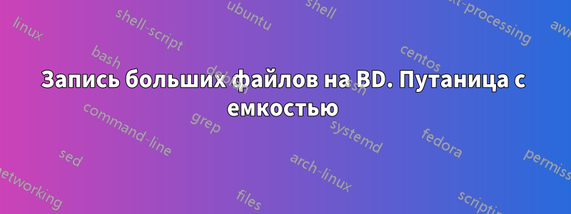 Запись больших файлов на BD. Путаница с емкостью