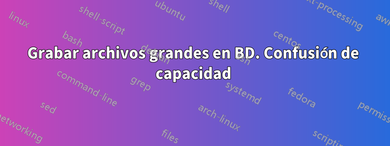 Grabar archivos grandes en BD. Confusión de capacidad