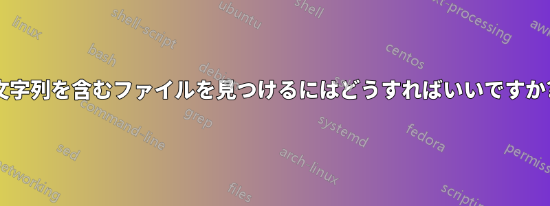 文字列を含むファイルを見つけるにはどうすればいいですか?