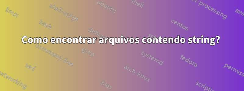 Como encontrar arquivos contendo string?