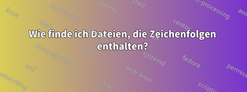 Wie finde ich Dateien, die Zeichenfolgen enthalten?