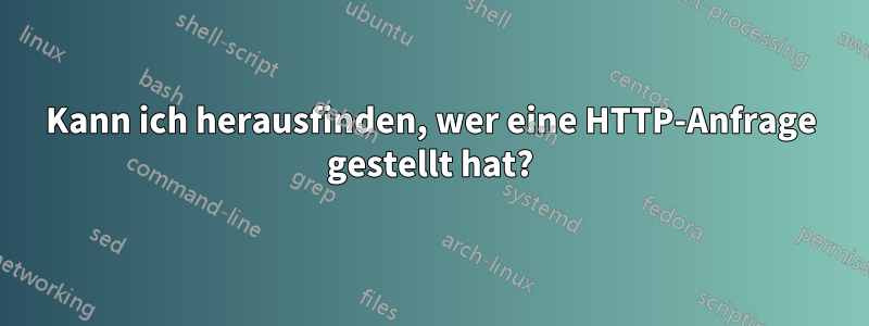 Kann ich herausfinden, wer eine HTTP-Anfrage gestellt hat?