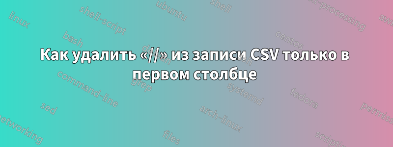 Как удалить «//» из записи CSV только в первом столбце