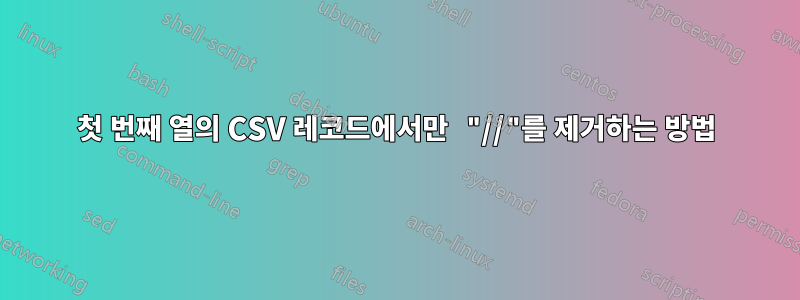 첫 번째 열의 CSV 레코드에서만 "//"를 제거하는 방법