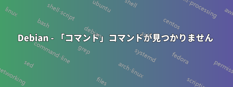 Debian - 「コマンド」コマンドが見つかりません