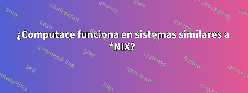 ¿Computace funciona en sistemas similares a *NIX? 