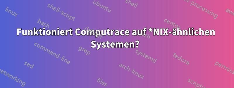 Funktioniert Computrace auf *NIX-ähnlichen Systemen? 