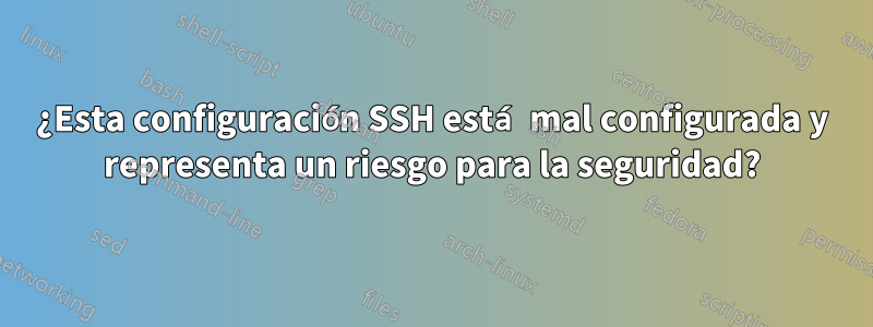 ¿Esta configuración SSH está mal configurada y representa un riesgo para la seguridad?