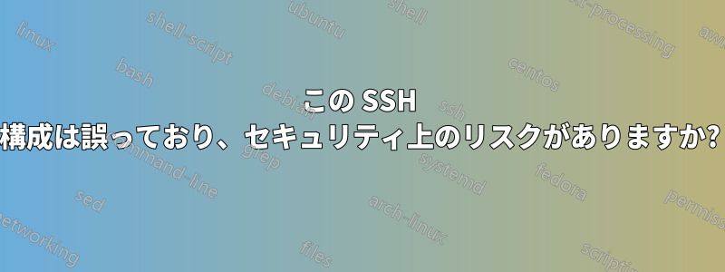 この SSH 構成は誤っており、セキュリティ上のリスクがありますか?