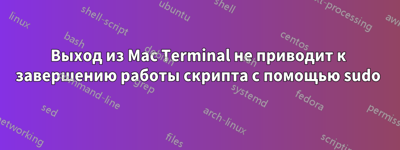 Выход из Mac Terminal не приводит к завершению работы скрипта с помощью sudo