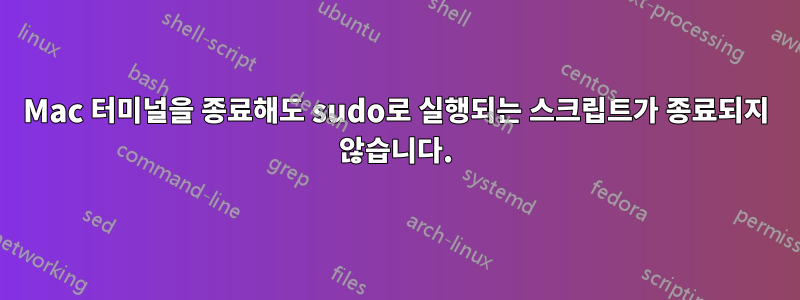 Mac 터미널을 종료해도 sudo로 실행되는 스크립트가 종료되지 않습니다.