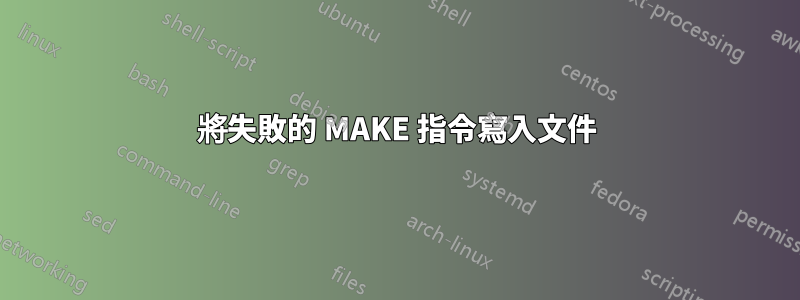 將失敗的 MAKE 指令寫入文件