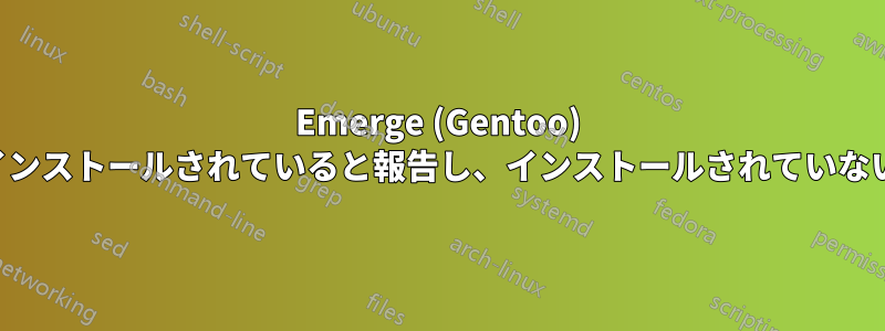 Emerge (Gentoo) はパッケージがインストールされていると報告し、インストールされていないと報告します。