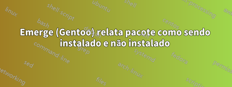 Emerge (Gentoo) relata pacote como sendo instalado e não instalado