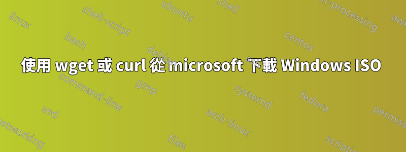 使用 wget 或 curl 從 microsoft 下載 Windows ISO