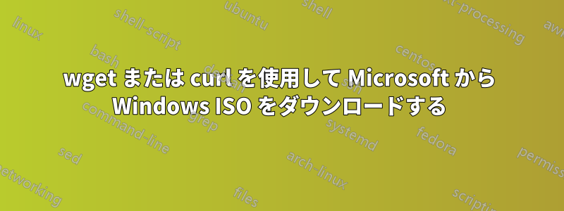 wget または curl を使用して Microsoft から Windows ISO をダウンロードする