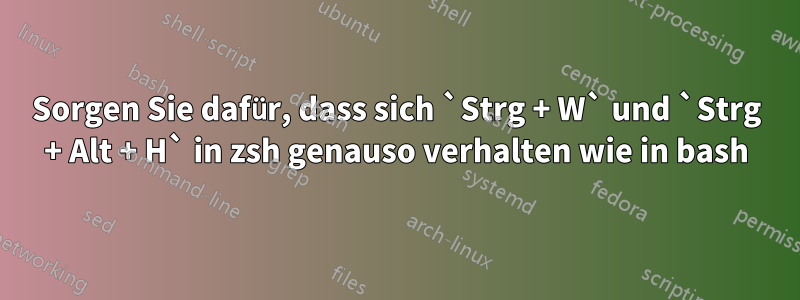 Sorgen Sie dafür, dass sich `Strg + W` und `Strg + Alt + H` in zsh genauso verhalten wie in bash