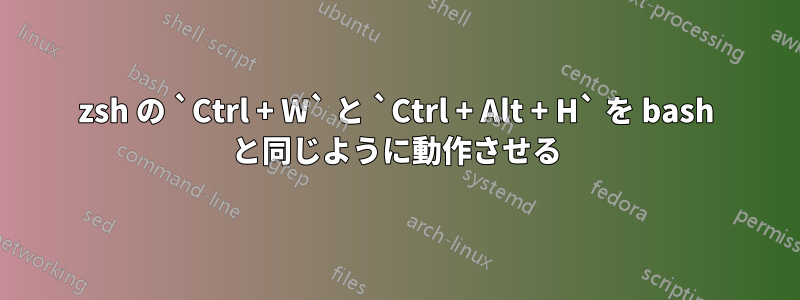 zsh の `Ctrl + W` と `Ctrl + Alt + H` を bash と同じように動作させる