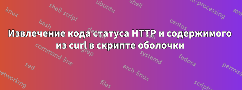 Извлечение кода статуса HTTP и содержимого из curl в скрипте оболочки