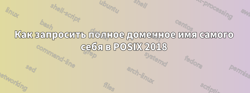 Как запросить полное доменное имя самого себя в POSIX 2018