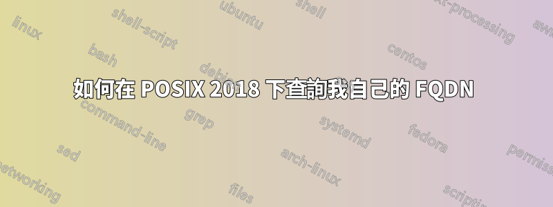 如何在 POSIX 2018 下查詢我自己的 FQDN