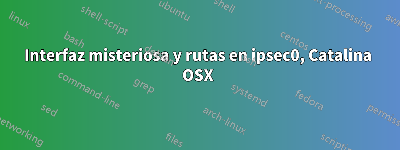 Interfaz misteriosa y rutas en ipsec0, Catalina OSX