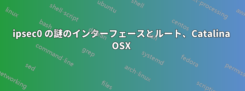 ipsec0 の謎のインターフェースとルート、Catalina OSX