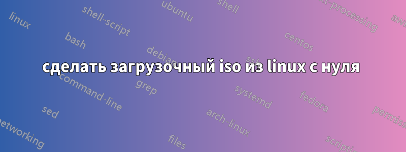 сделать загрузочный iso из linux с нуля