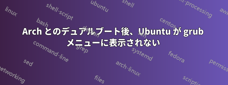 Arch とのデュアルブート後、Ubuntu が grub メニューに表示されない