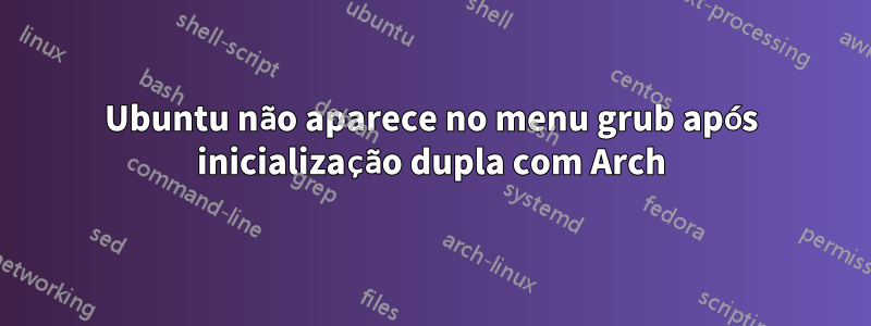 Ubuntu não aparece no menu grub após inicialização dupla com Arch